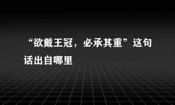 “欲戴王冠，必承其重”这句话出自哪里