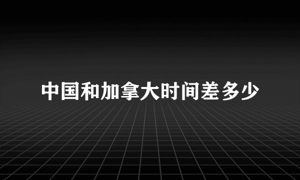 中国和加拿大时间差多少
