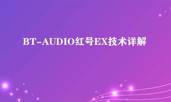 BT-AUDIO红号EX技术详解