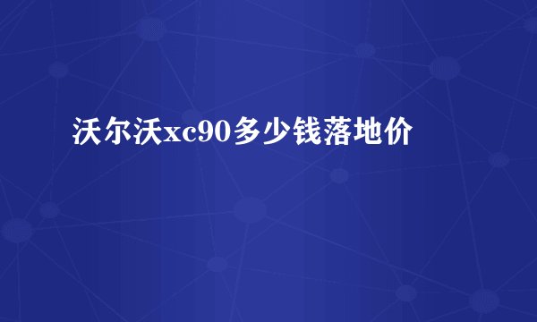 沃尔沃xc90多少钱落地价
