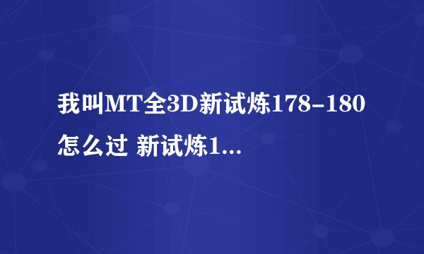 我叫MT全3D新试炼178-180怎么过 新试炼178-180层零复活通关攻略