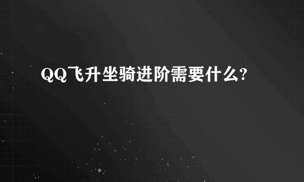 QQ飞升坐骑进阶需要什么?