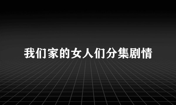 我们家的女人们分集剧情