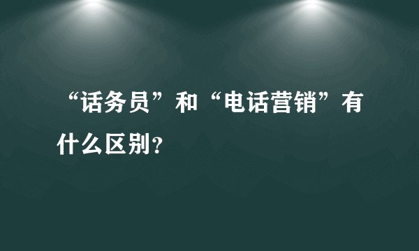 “话务员”和“电话营销”有什么区别？