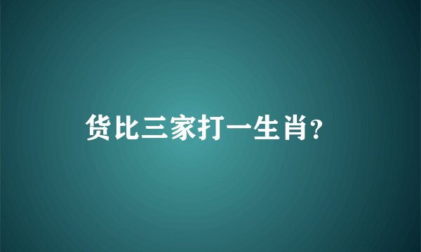 货比三家打一生肖？