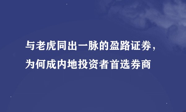 与老虎同出一脉的盈路证券，为何成内地投资者首选券商