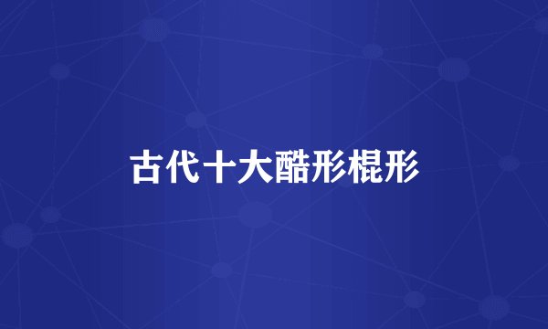 古代十大酷形棍形