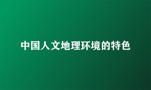中国人文地理环境的特色