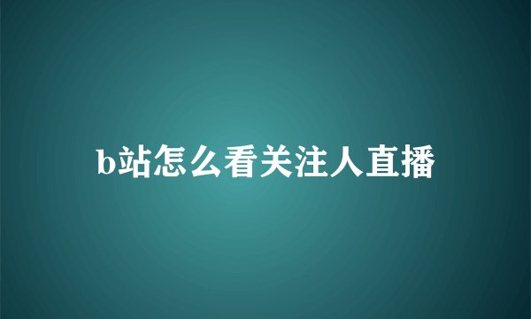 b站怎么看关注人直播