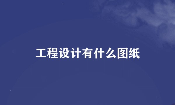 工程设计有什么图纸