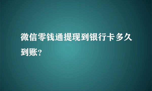微信零钱通提现到银行卡多久到账？