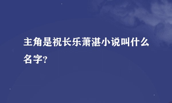 主角是祝长乐萧湛小说叫什么名字？