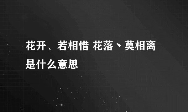 花开、若相惜 花落丶莫相离是什么意思