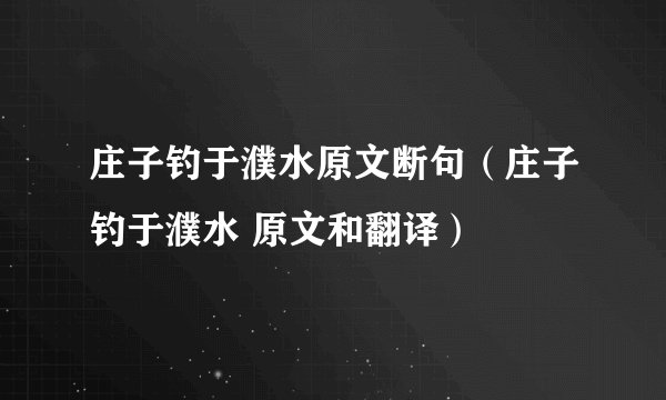 庄子钓于濮水原文断句（庄子钓于濮水 原文和翻译）