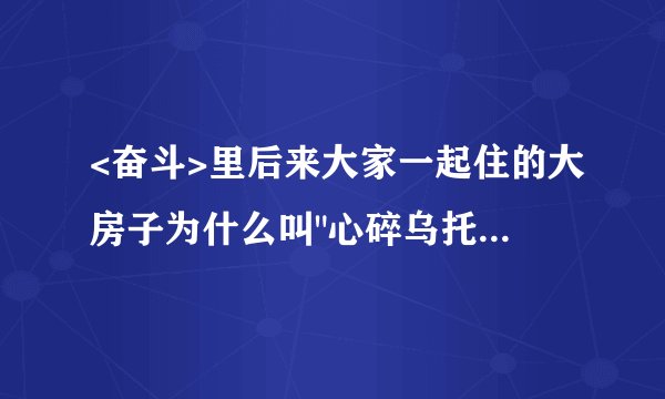 <奋斗>里后来大家一起住的大房子为什么叫