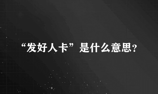 “发好人卡”是什么意思？
