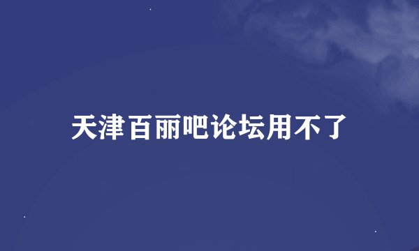 天津百丽吧论坛用不了