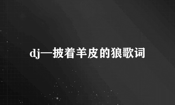 dj—披着羊皮的狼歌词