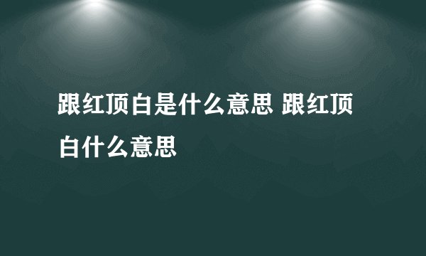 跟红顶白是什么意思 跟红顶白什么意思