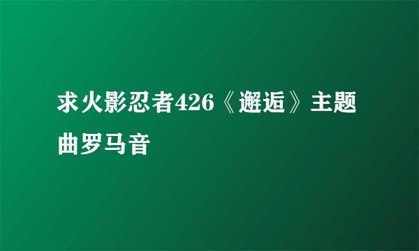 求火影忍者426《邂逅》主题曲罗马音