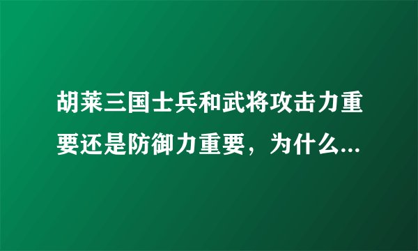 胡莱三国士兵和武将攻击力重要还是防御力重要，为什么？说详细点。（我是蜀国的）