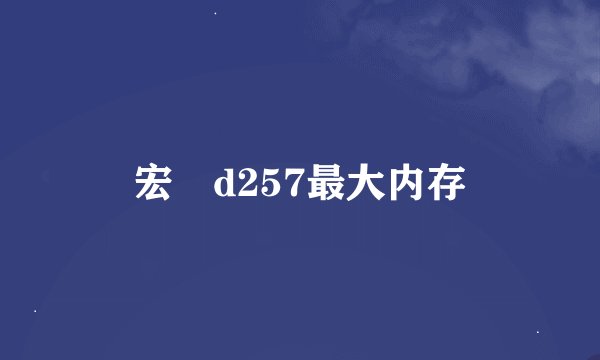 宏碁d257最大内存
