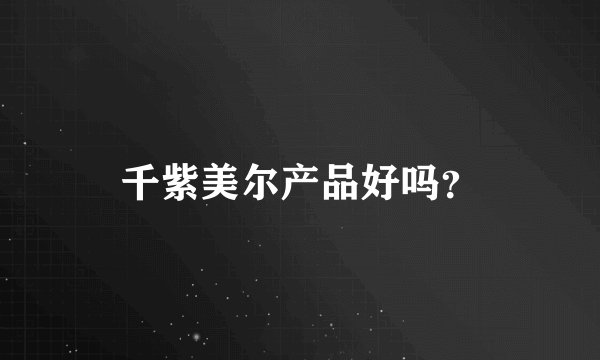 千紫美尔产品好吗？