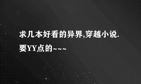 求几本好看的异界,穿越小说.要YY点的~~~