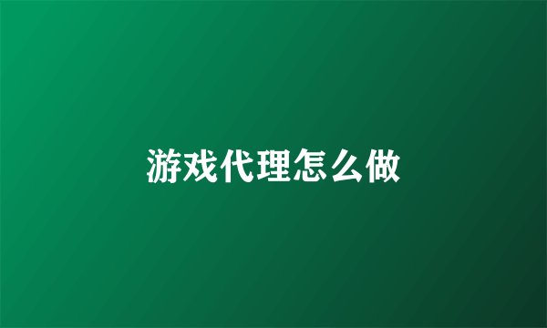 游戏代理怎么做