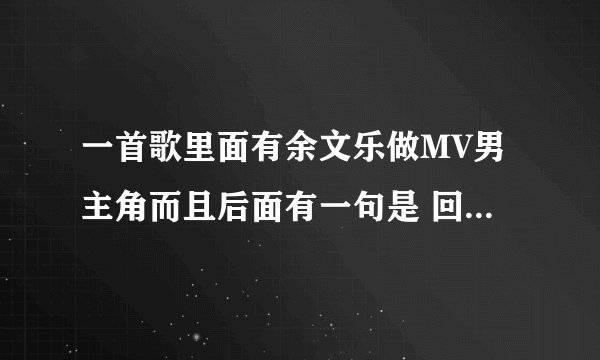 一首歌里面有余文乐做MV男主角而且后面有一句是 回忆过去痛苦的相思忘不了