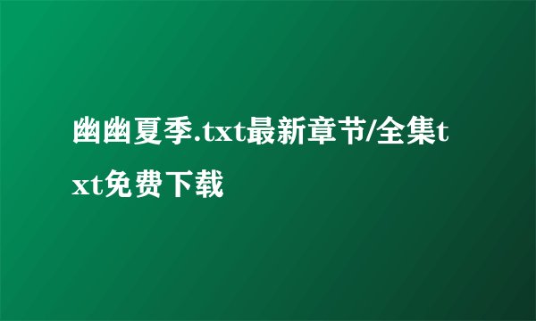 幽幽夏季.txt最新章节/全集txt免费下载