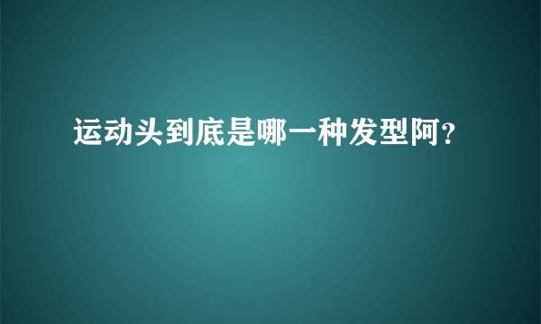 运动头到底是哪一种发型阿？