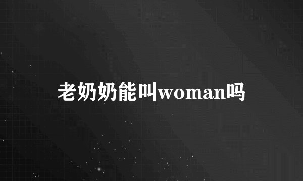 老奶奶能叫woman吗