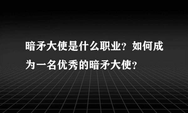 暗矛大使是什么职业？如何成为一名优秀的暗矛大使？