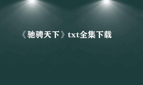 《驰骋天下》txt全集下载