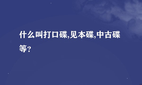 什么叫打口碟,见本碟,中古碟等？