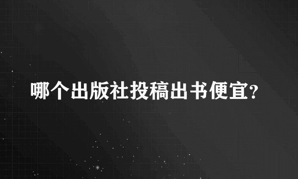 哪个出版社投稿出书便宜？