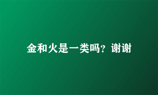 金和火是一类吗？谢谢
