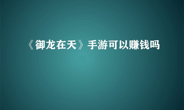 《御龙在天》手游可以赚钱吗