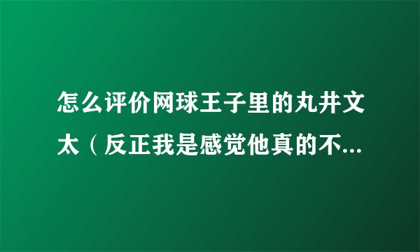 怎么评价网球王子里的丸井文太（反正我是感觉他真的不是他表现出来的样子，感觉像是个白切黑）？