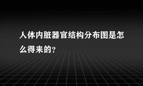 人体内脏器官结构分布图是怎么得来的?