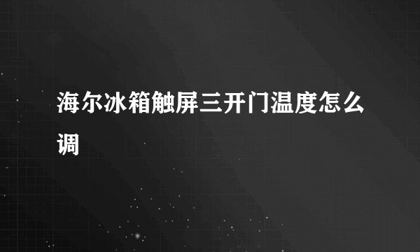 海尔冰箱触屏三开门温度怎么调