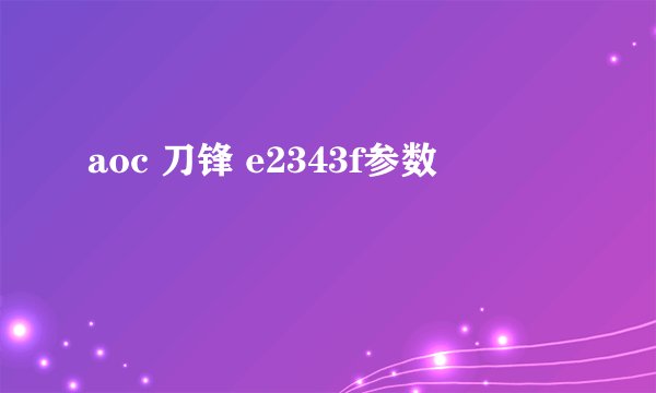 aoc 刀锋 e2343f参数