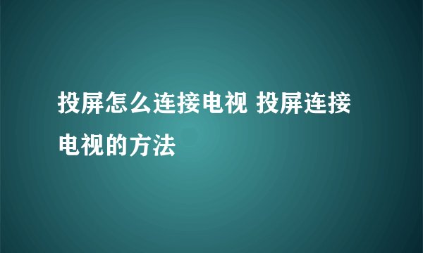 投屏怎么连接电视 投屏连接电视的方法