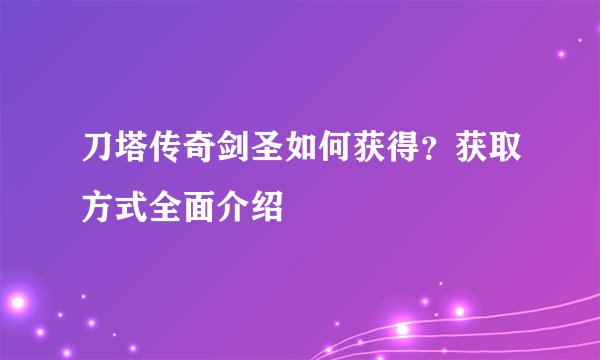 刀塔传奇剑圣如何获得？获取方式全面介绍