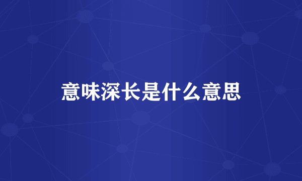 意味深长是什么意思