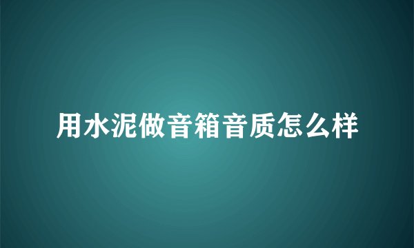 用水泥做音箱音质怎么样