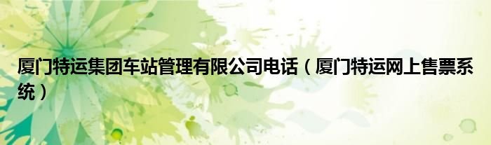 厦门特运集团车站管理有限公司电话厦门特运网上售票系统