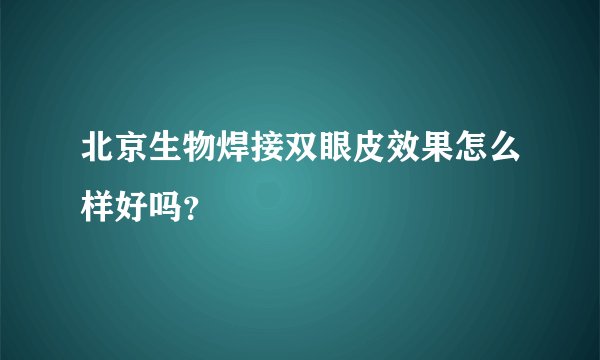 北京生物焊接双眼皮效果怎么样好吗？