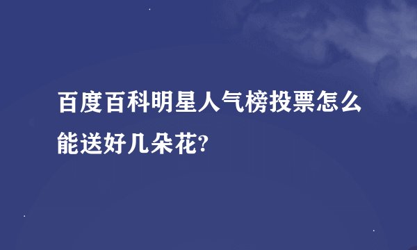 百度百科明星人气榜投票怎么能送好几朵花?